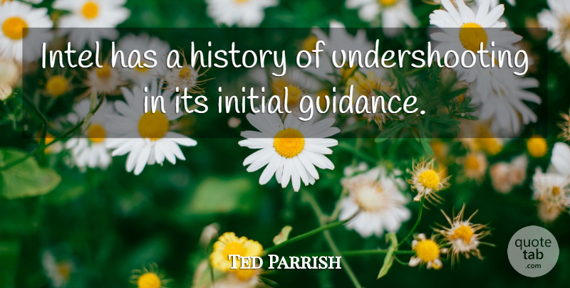 Ted Parrish Quote About Guidance, History, Initial, Intel: Intel Has A History Of...