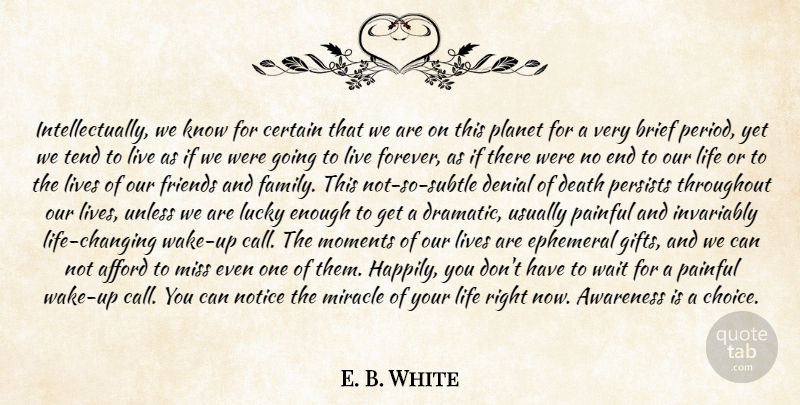 E. B. White Quote About Afford, Awareness, Brief, Certain, Death: Intellectually We Know For Certain...