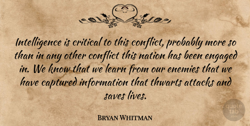 Bryan Whitman Quote About Attacks, Captured, Conflict, Critical, Enemies: Intelligence Is Critical To This...