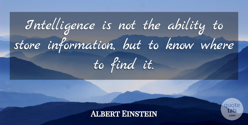 Albert Einstein Quote About Information, Stores, Ability: Intelligence Is Not The Ability...