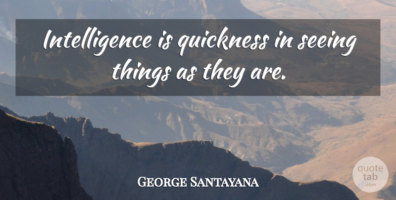 George Santayana Quote About Vision, Intelligence, Quickness: Intelligence Is Quickness In Seeing...