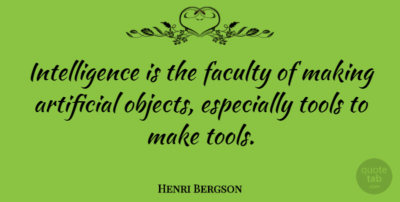 Henri Bergson Quote About Philosophical, Tools, Faculty: Intelligence Is The Faculty Of...