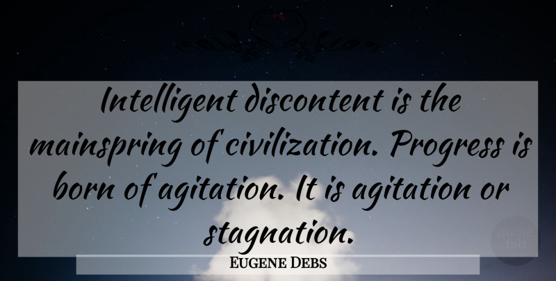 Eugene Debs Quote About Agitation, Born, Civilization, Discontent, Progress: Intelligent Discontent Is The Mainspring...