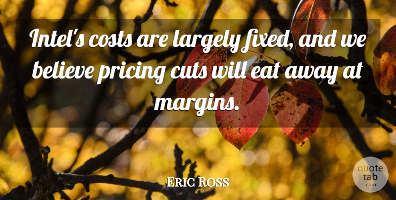 Eric Ross Quote About Believe, Costs, Cuts, Eat, Largely: Intels Costs Are Largely Fixed...