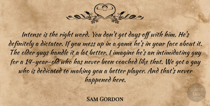 Sam Gordon Quote About Coached, Days, Dedicated, Definitely, Face: Intense Is The Right Word...