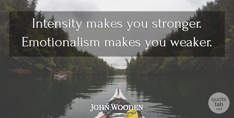 John Wooden Quote About Basketball, Stronger, Intensity: Intensity Makes You Stronger Emotionalism...