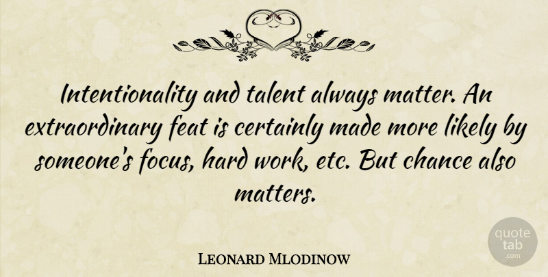 Leonard Mlodinow Quote About Certainly, Chance, Feat, Hard, Likely: Intentionality And Talent Always Matter...