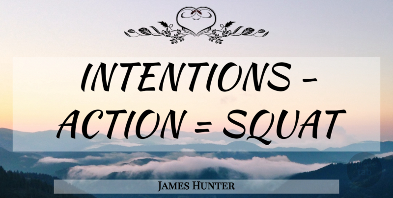 James Hunter Quote About Action, Squat, Intention: Intentions Action Squat...