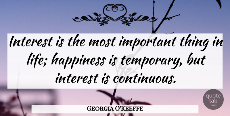 Georgia O'Keeffe Quote About Things In Life, Important, Life Happiness: Interest Is The Most Important...
