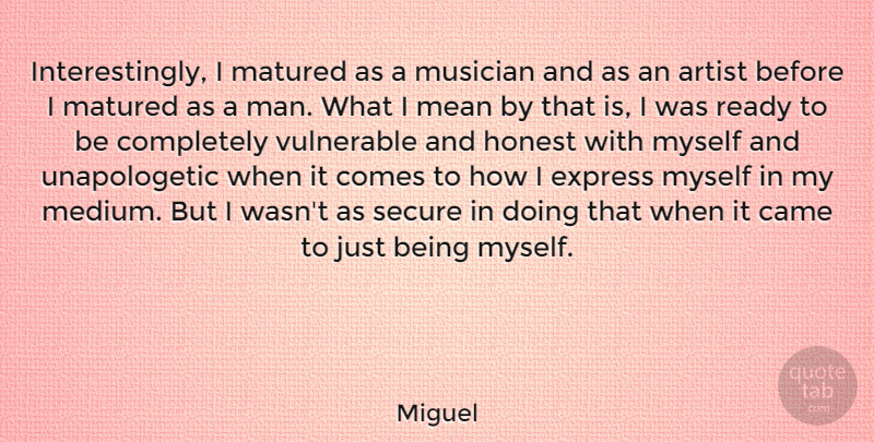 Miguel Quote About Came, Express, Honest, Matured, Musician: Interestingly I Matured As A...