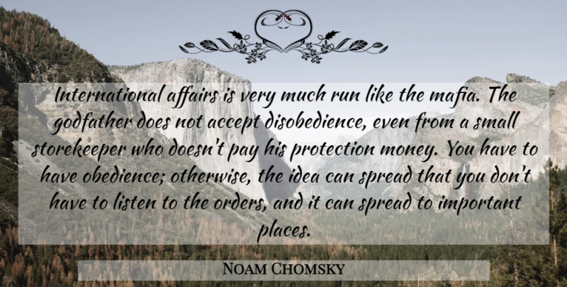 Noam Chomsky Quote About Affairs, Godfather, Listen, Money, Pay: International Affairs Is Very Much...