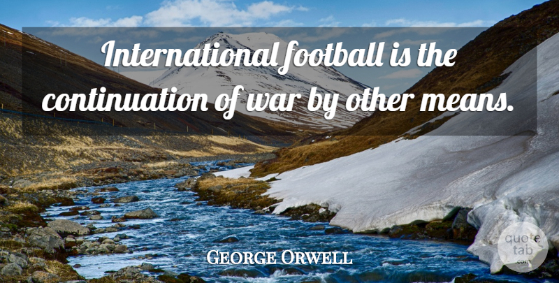 George Orwell Quote About Soccer, Football, War: International Football Is The Continuation...