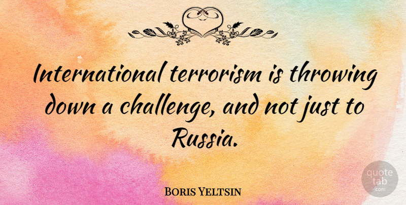 Boris Yeltsin Quote About Russia, Challenges, Terrorism: International Terrorism Is Throwing Down...