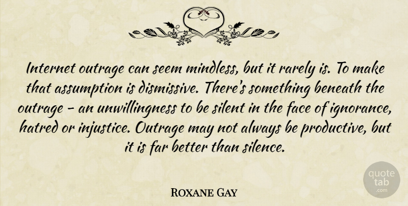 Roxane Gay Quote About Assumption, Beneath, Face, Far, Hatred: Internet Outrage Can Seem Mindless...