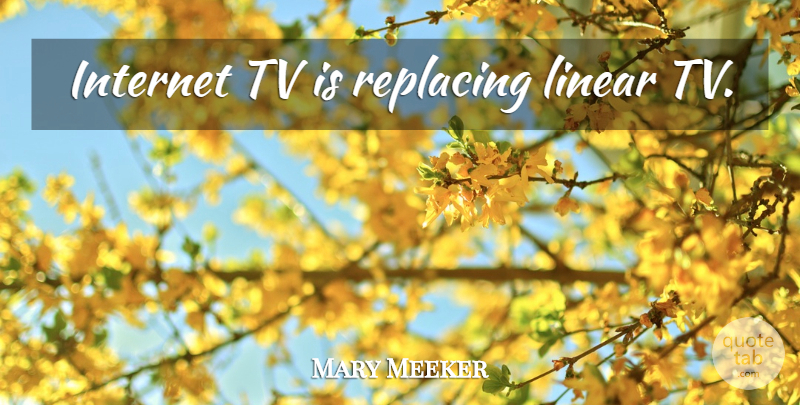 Mary Meeker Quote About Tvs, Internet, Linear: Internet Tv Is Replacing Linear...