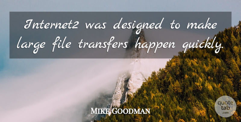 Mike Goodman Quote About Designed, File, Happen, Large: Internet2 Was Designed To Make...