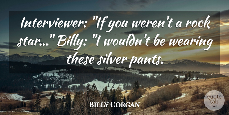 Billy Corgan Quote About Rock, Silver, Wearing: Interviewer If You Werent A...