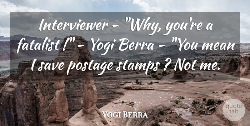 Yogi Berra Quote About Mean, Postage, Save, Stamps, Yogi: Interviewer Why Youre A Fatalist...