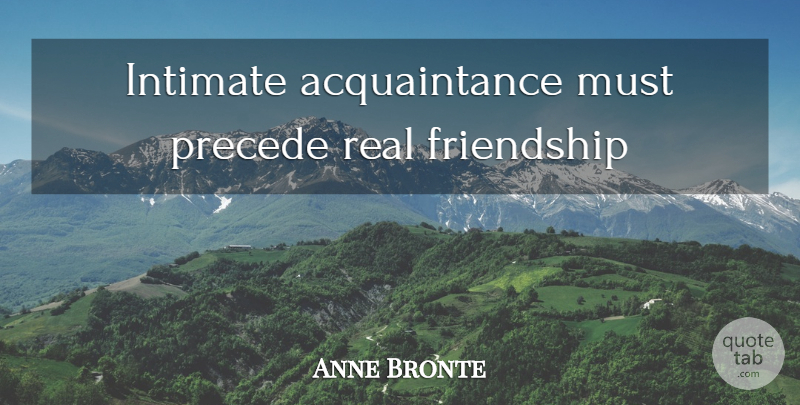Anne Bronte Quote About Real, Intimate, Acquaintance: Intimate Acquaintance Must Precede Real...