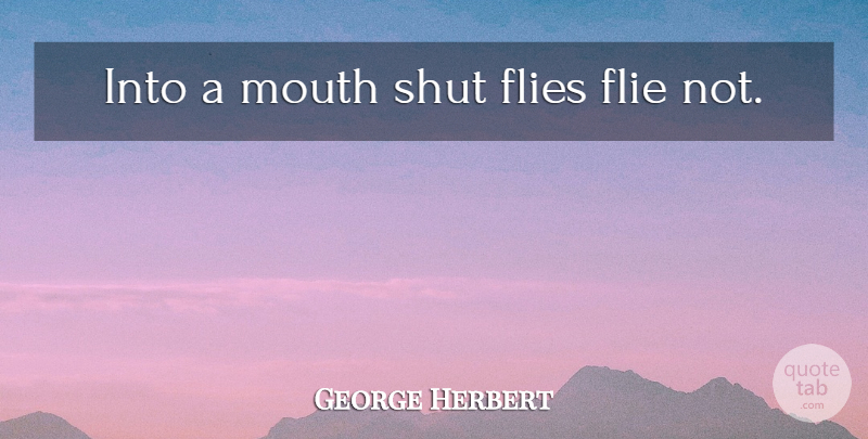 George Herbert Quote About Mouths: Into A Mouth Shut Flies...