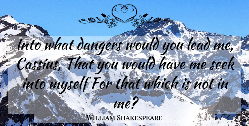 William Shakespeare Quote About Cassius, Danger, Leading Me: Into What Dangers Would You...