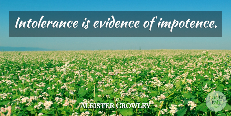 Aleister Crowley Quote About Intolerance, Evidence, Fetish: Intolerance Is Evidence Of Impotence...