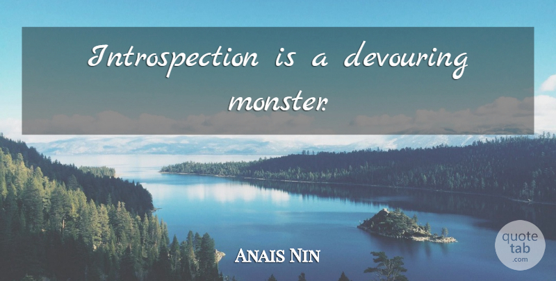 Anais Nin Quote About Monsters, Devouring, Introspection: Introspection Is A Devouring Monster...