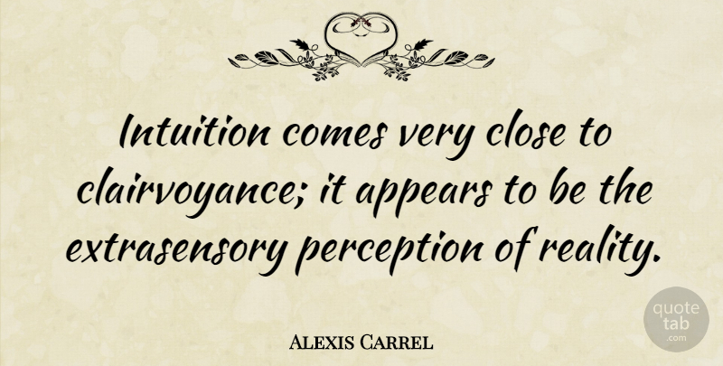 Alexis Carrel Quote About Reality, Perception, Intuition: Intuition Comes Very Close To...