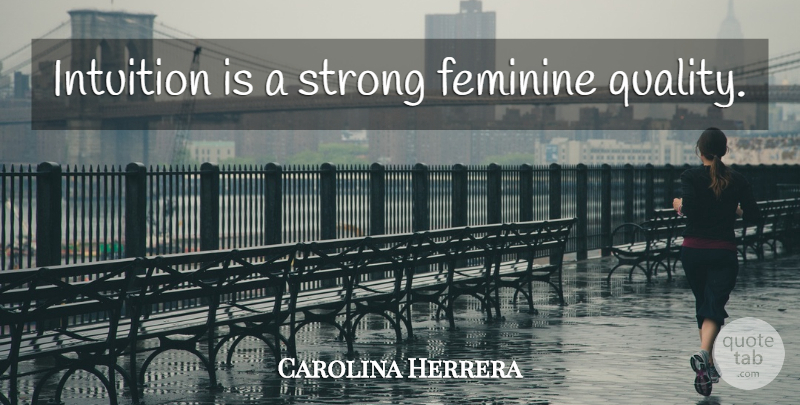 Carolina Herrera Quote About Strong, Intuition, Quality: Intuition Is A Strong Feminine...