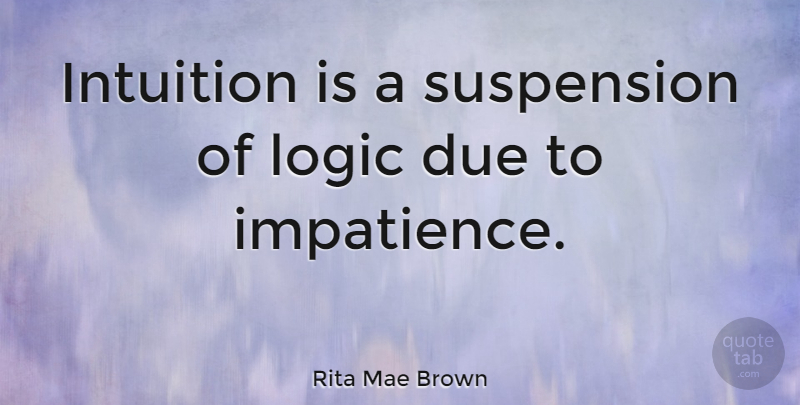 Rita Mae Brown Quote About Intuition, Logic, Instinct: Intuition Is A Suspension Of...