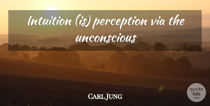 Carl Jung Quote About Intuition, Perception, Unconscious: Intuition Is Perception Via The...
