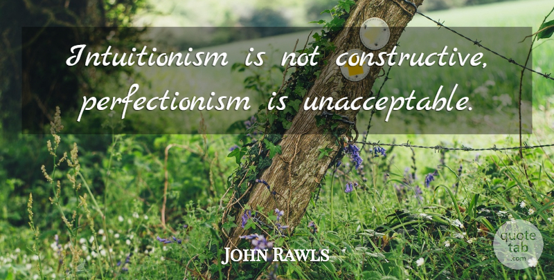 John Rawls Quote About Perfectionism, Constructive: Intuitionism Is Not Constructive Perfectionism...