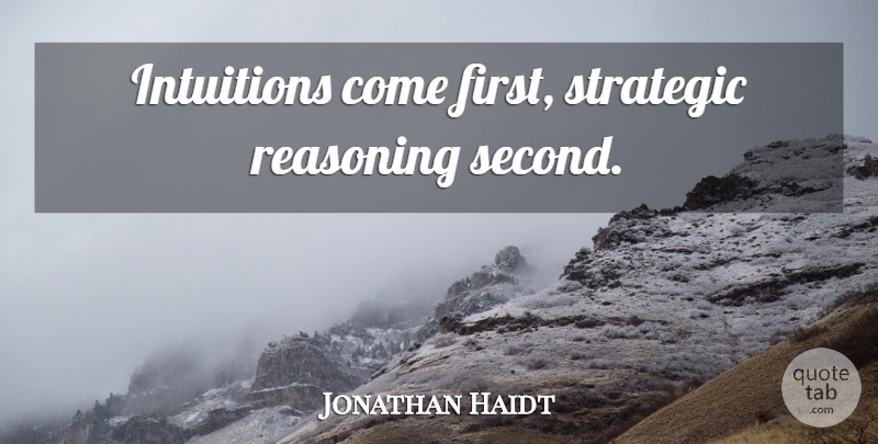 Jonathan Haidt Quote About Intuition, Firsts, Strategic: Intuitions Come First Strategic Reasoning...