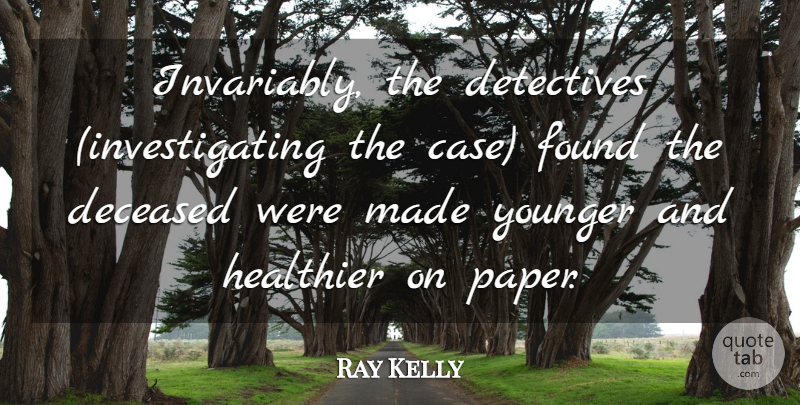 Ray Kelly Quote About Detectives, Found, Healthier, Younger: Invariably The Detectives Investigating The...