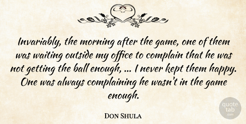 Don Shula Quote About Ball, Complain, Game, Kept, Morning: Invariably The Morning After The...