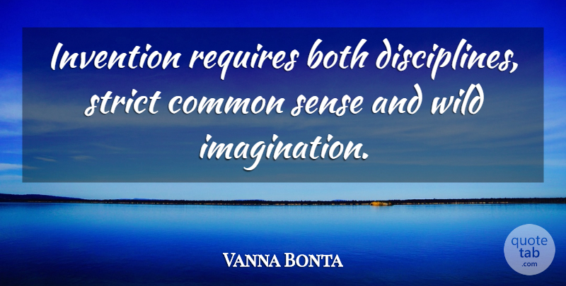 Vanna Bonta Quote About Wild Imagination, Common Sense, Discipline: Invention Requires Both Disciplines Strict...