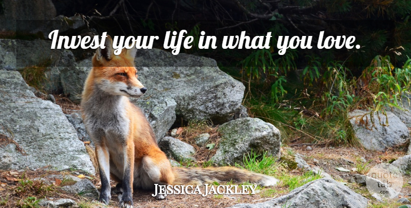 Jessica Jackley Quote About What You Love: Invest Your Life In What...
