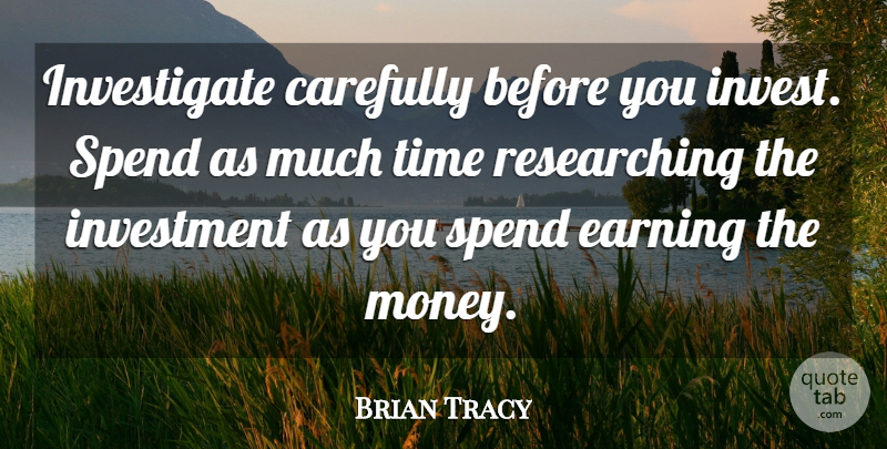 Brian Tracy Quote About Earning, Investment: Investigate Carefully Before You Invest...