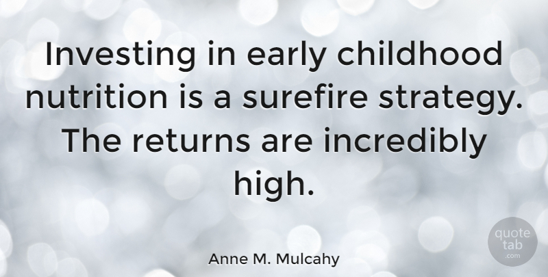 Anne M. Mulcahy Quote About Childhood, Return, Investing: Investing In Early Childhood Nutrition...