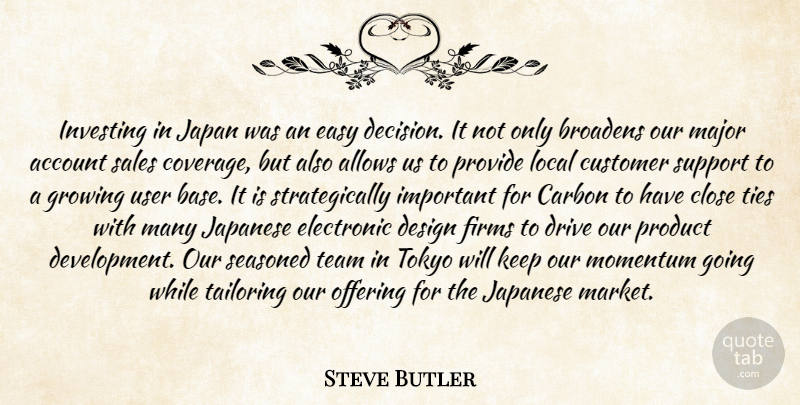 Steve Butler Quote About Account, Carbon, Close, Customer, Design: Investing In Japan Was An...