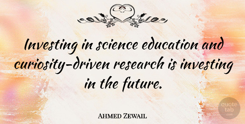 Ahmed Zewail Quote About Education, Future, Investing, Research, Science: Investing In Science Education And...