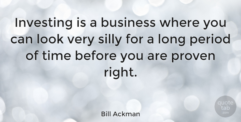 Bill Ackman Quote About Silly, Long, Investing: Investing Is A Business Where...