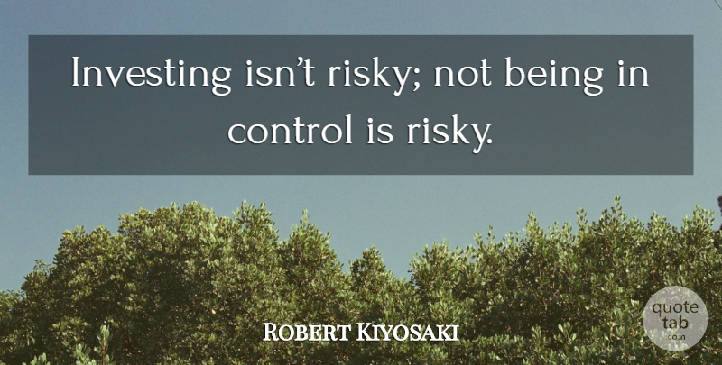 Robert Kiyosaki Quote About Investing: Investing Isnt Risky Not Being...