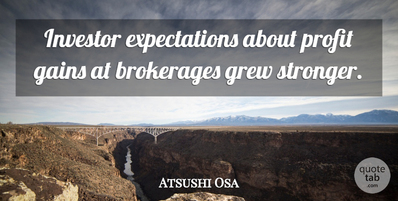 Atsushi Osa Quote About Gains, Grew, Investor, Profit: Investor Expectations About Profit Gains...
