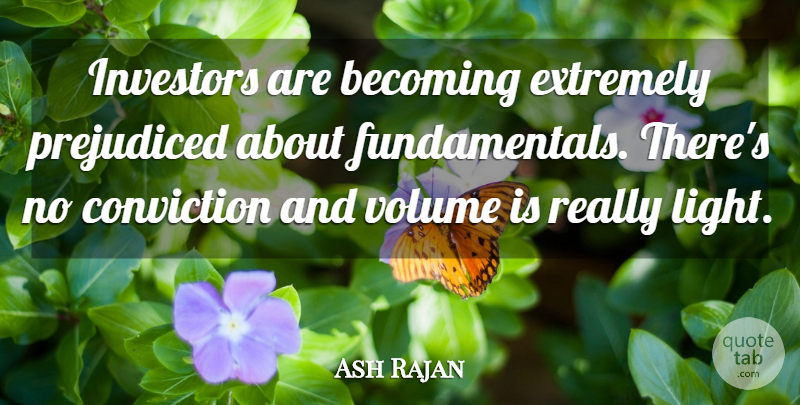 Ash Rajan Quote About Becoming, Conviction, Extremely, Investors, Prejudiced: Investors Are Becoming Extremely Prejudiced...