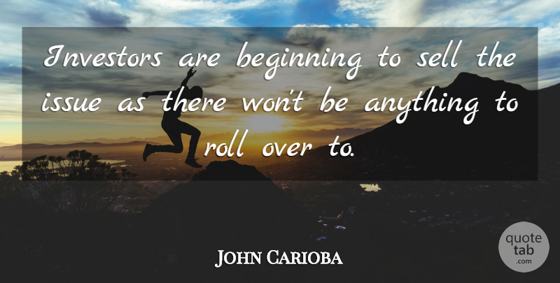 John Carioba Quote About Beginning, Investors, Issue, Roll, Sell: Investors Are Beginning To Sell...