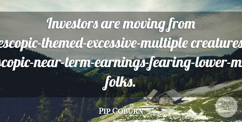 Pip Coburn Quote About Creatures, Investors, Moving: Investors Are Moving From Telescopic...