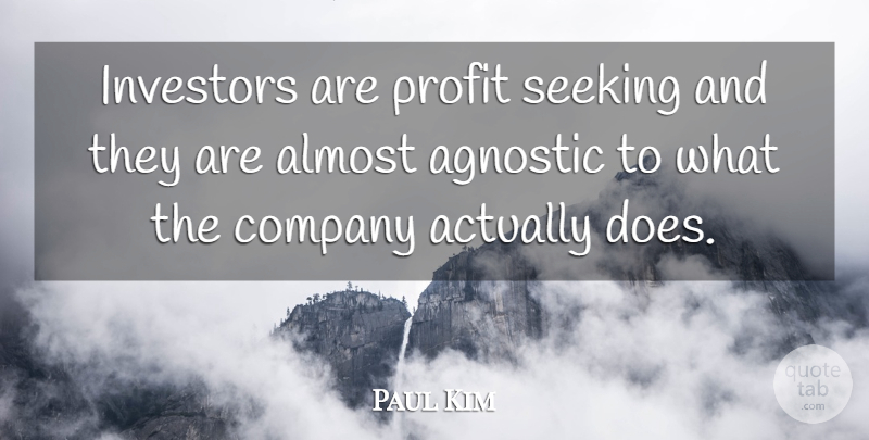 Paul Kim Quote About Agnostic, Almost, Company, Investors, Profit: Investors Are Profit Seeking And...
