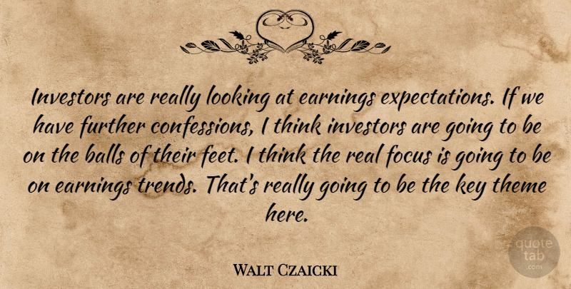 Walt Czaicki Quote About Balls, Earnings, Focus, Further, Investors: Investors Are Really Looking At...