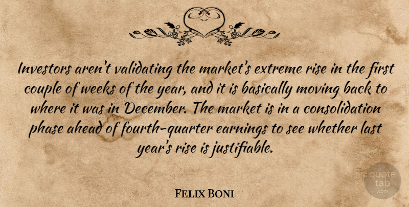 Felix Boni Quote About Ahead, Basically, Couple, Earnings, Extreme: Investors Arent Validating The Markets...